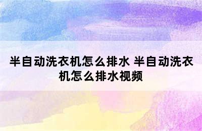 半自动洗衣机怎么排水 半自动洗衣机怎么排水视频